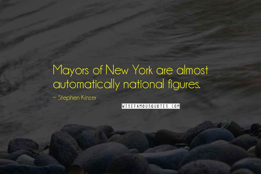 Stephen Kinzer quotes: Mayors of New York are almost automatically national figures.