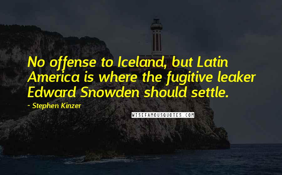 Stephen Kinzer quotes: No offense to Iceland, but Latin America is where the fugitive leaker Edward Snowden should settle.