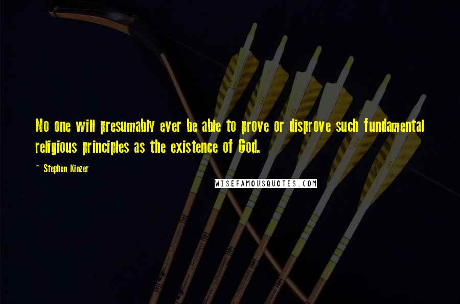 Stephen Kinzer quotes: No one will presumably ever be able to prove or disprove such fundamental religious principles as the existence of God.