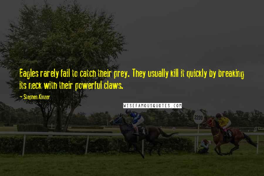 Stephen Kinzer quotes: Eagles rarely fail to catch their prey. They usually kill it quickly by breaking its neck with their powerful claws.