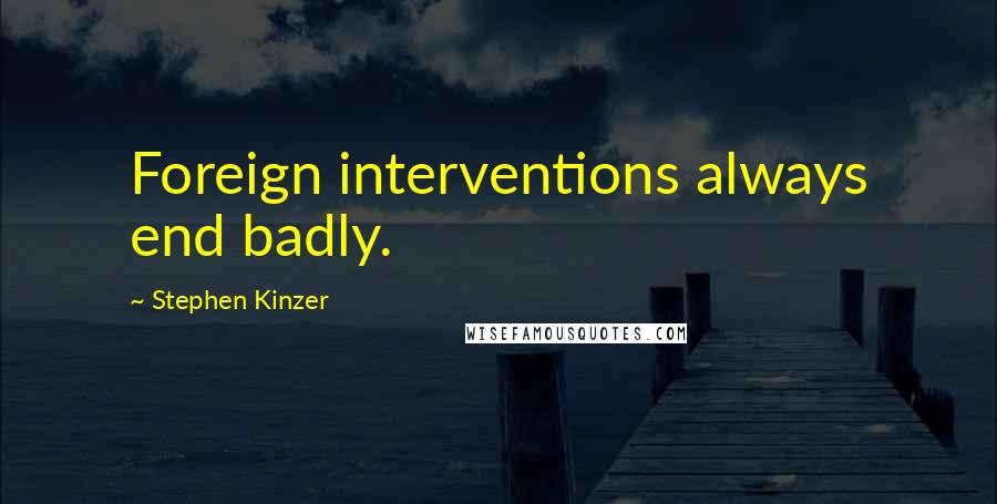 Stephen Kinzer quotes: Foreign interventions always end badly.