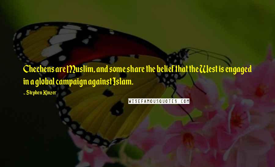 Stephen Kinzer quotes: Chechens are Muslim, and some share the belief that the West is engaged in a global campaign against Islam. Stephen Kinzer quotes: Chechens are Muslim, and some share the belief that the West is engaged in a global campaign against Islam.