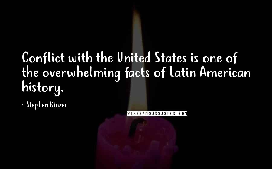 Stephen Kinzer quotes: Conflict with the United States is one of the overwhelming facts of Latin American history.