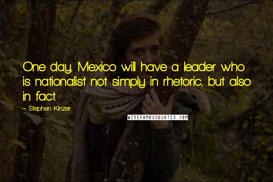 Stephen Kinzer quotes: One day, Mexico will have a leader who is nationalist not simply in rhetoric, but also in fact.