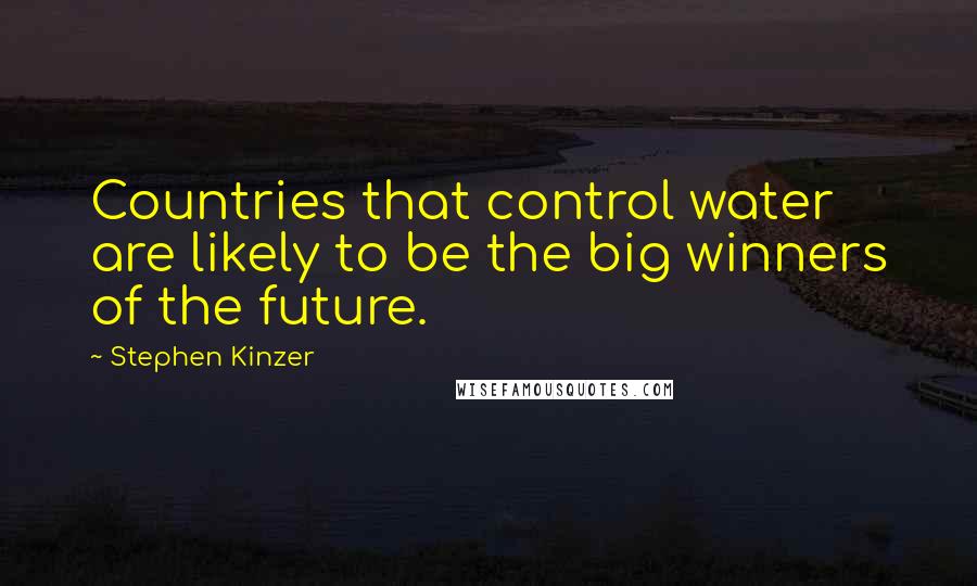 Stephen Kinzer quotes: Countries that control water are likely to be the big winners of the future.