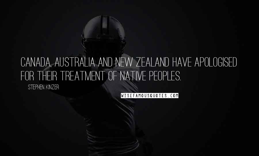 Stephen Kinzer quotes: Canada, Australia and New Zealand have apologised for their treatment of native peoples.