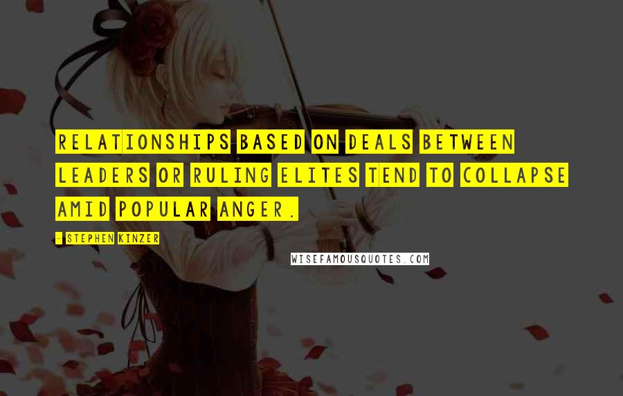 Stephen Kinzer quotes: Relationships based on deals between leaders or ruling elites tend to collapse amid popular anger.