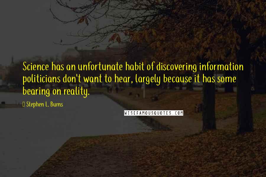 Stephen L. Burns quotes: Science has an unfortunate habit of discovering information politicians don't want to hear, largely because it has some bearing on reality.