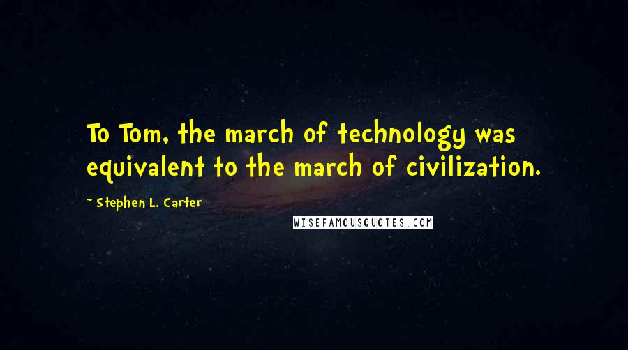 Stephen L. Carter quotes: To Tom, the march of technology was equivalent to the march of civilization.