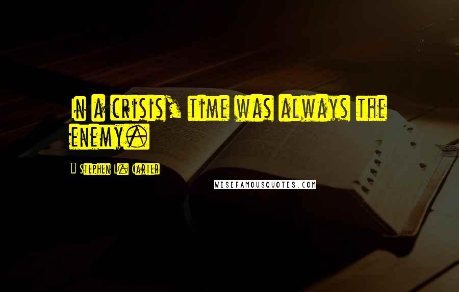 Stephen L. Carter quotes: In a crisis, time was always the enemy.