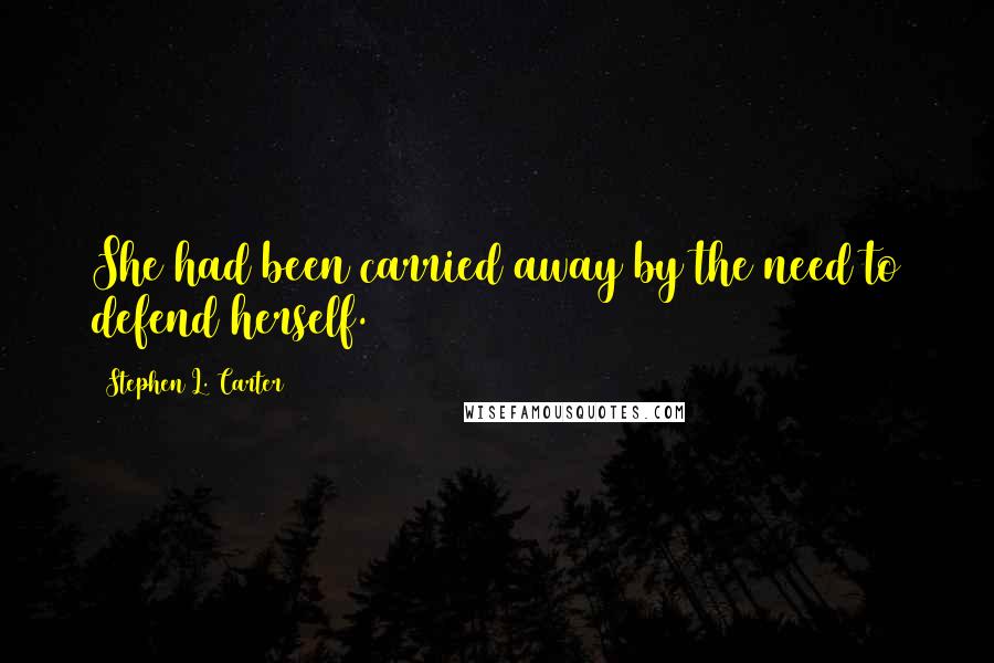 Stephen L. Carter quotes: She had been carried away by the need to defend herself.