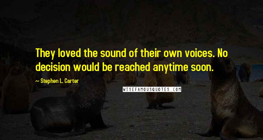 Stephen L. Carter quotes: They loved the sound of their own voices. No decision would be reached anytime soon.