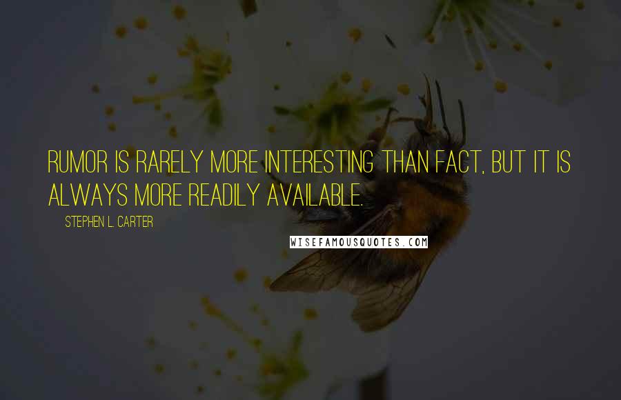 Stephen L. Carter quotes: Rumor is rarely more interesting than fact, but it is always more readily available.