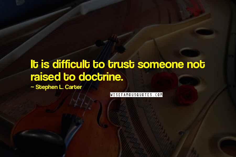 Stephen L. Carter quotes: It is difficult to trust someone not raised to doctrine.