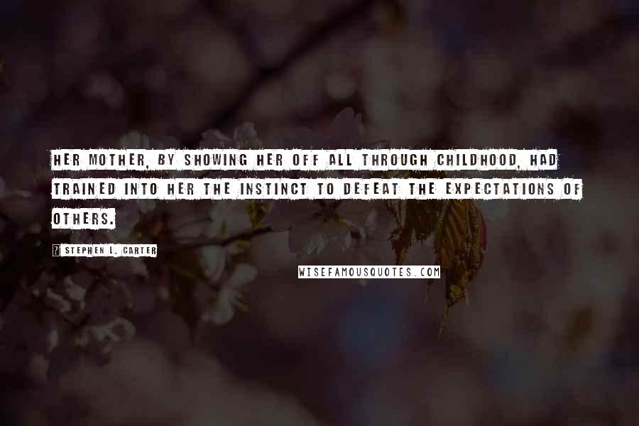 Stephen L. Carter quotes: Her mother, by showing her off all through childhood, had trained into her the instinct to defeat the expectations of others.