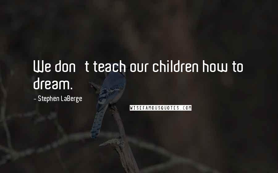 Stephen LaBerge quotes: We don't teach our children how to dream.