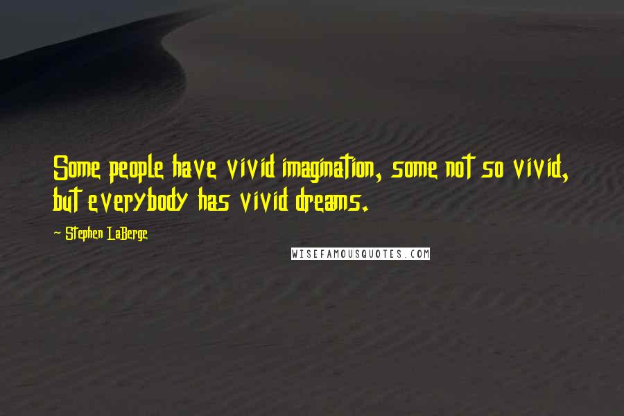 Stephen LaBerge quotes: Some people have vivid imagination, some not so vivid, but everybody has vivid dreams.