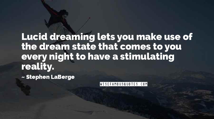 Stephen LaBerge quotes: Lucid dreaming lets you make use of the dream state that comes to you every night to have a stimulating reality.