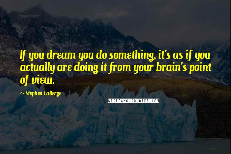 Stephen LaBerge quotes: If you dream you do something, it's as if you actually are doing it from your brain's point of view.