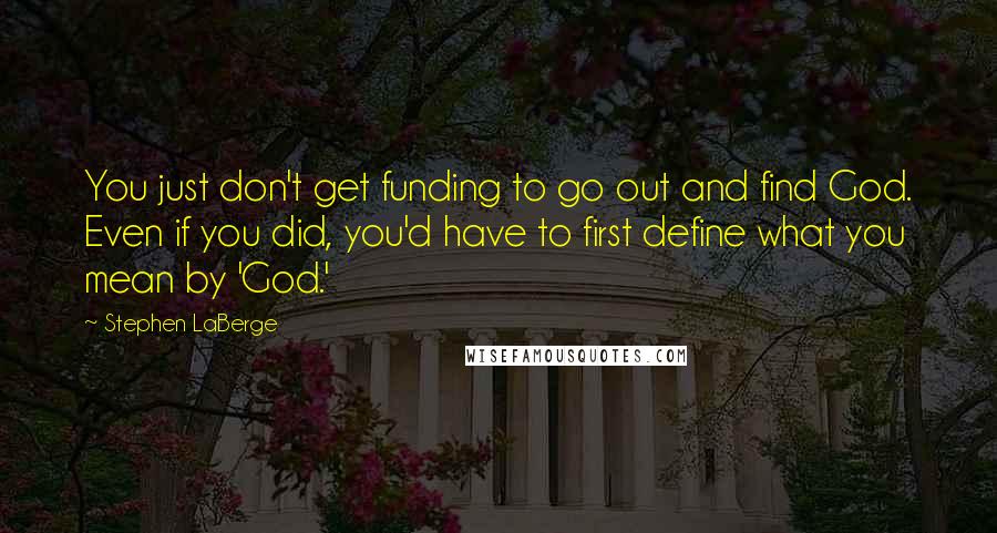 Stephen LaBerge quotes: You just don't get funding to go out and find God. Even if you did, you'd have to first define what you mean by 'God.'