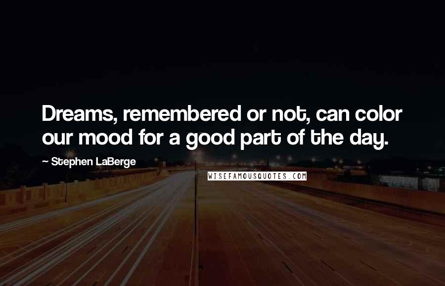 Stephen LaBerge quotes: Dreams, remembered or not, can color our mood for a good part of the day.