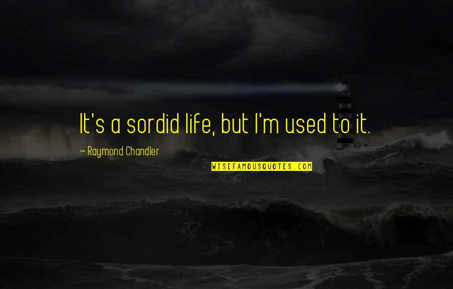 Stephen Laine Quotes By Raymond Chandler: It's a sordid life, but I'm used to Stephen Laine Quotes By Raymond Chandler: It's a sordid life, but I'm used to
