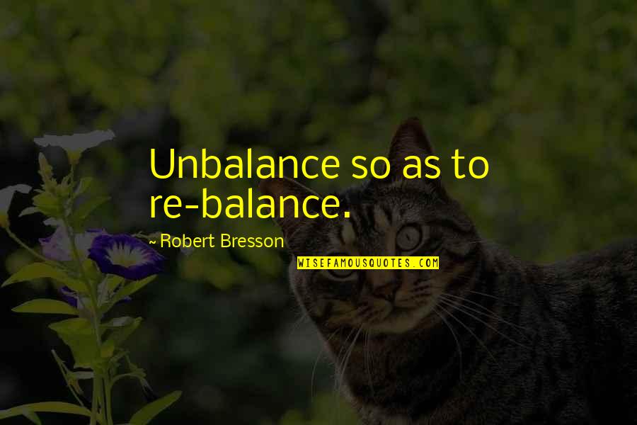 Stephen Laine Quotes By Robert Bresson: Unbalance so as to re-balance. Stephen Laine Quotes By Robert Bresson: Unbalance so as to re-balance.
