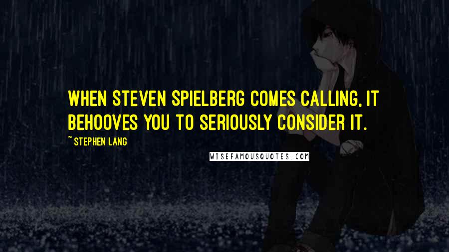 Stephen Lang quotes: When Steven Spielberg comes calling, it behooves you to seriously consider it.