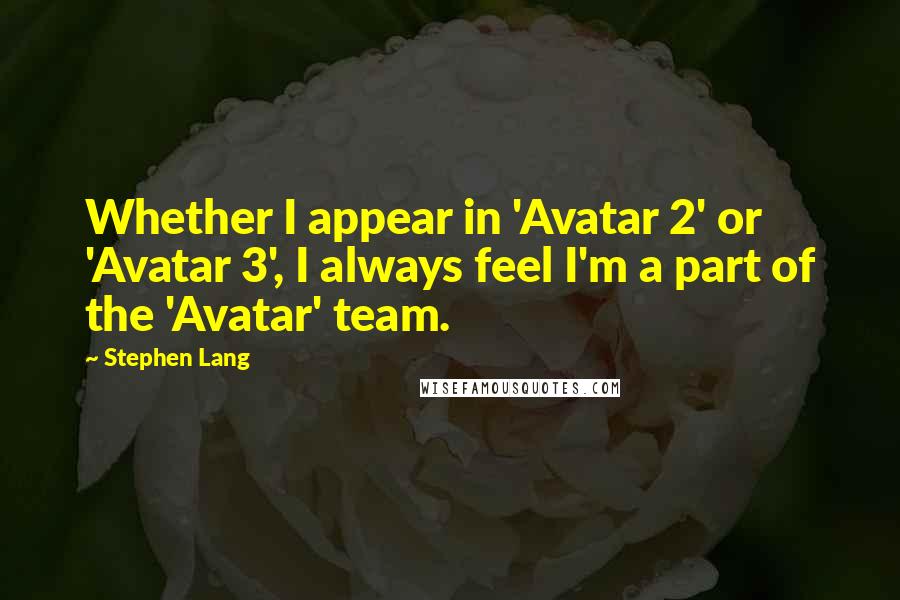 Stephen Lang quotes: Whether I appear in 'Avatar 2' or 'Avatar 3', I always feel I'm a part of the 'Avatar' team.