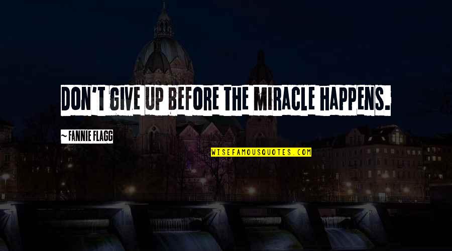 Stephen Larson Quotes By Fannie Flagg: Don't give up before the miracle happens. Stephen Larson Quotes By Fannie Flagg: Don't give up before the miracle happens.