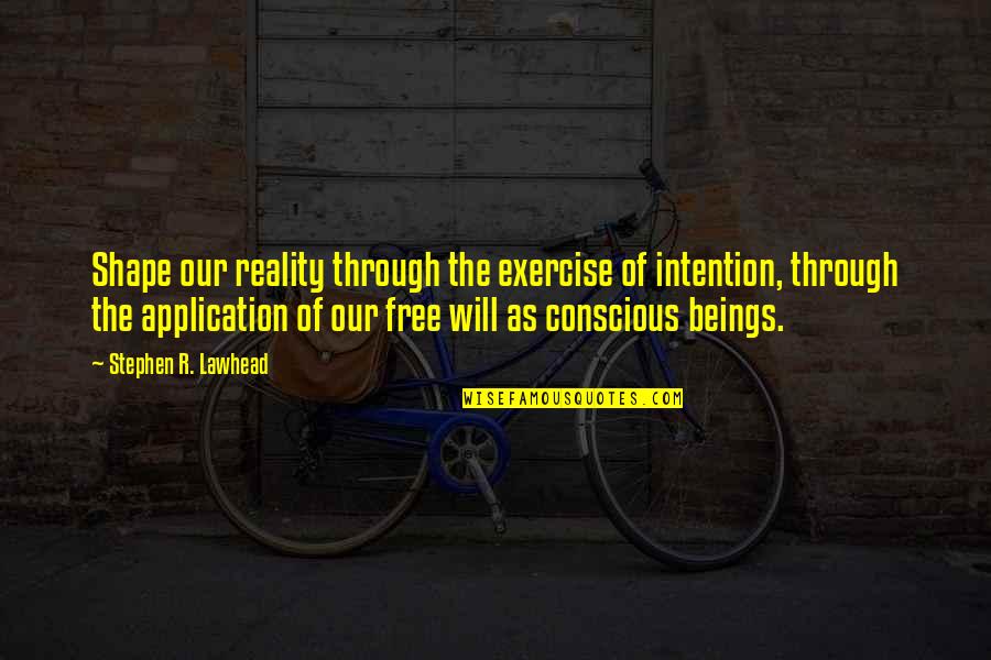 Stephen Lawhead Quotes By Stephen R. Lawhead: Shape our reality through the exercise of intention,