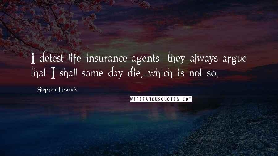 Stephen Leacock quotes: I detest life-insurance agents: they always argue that I shall some day die, which is not so.