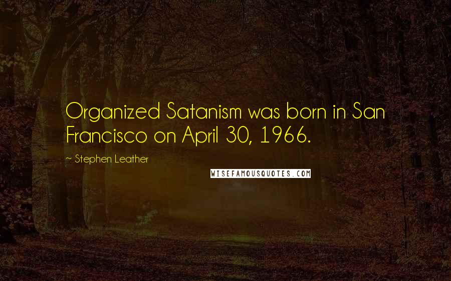 Stephen Leather quotes: Organized Satanism was born in San Francisco on April 30, 1966.