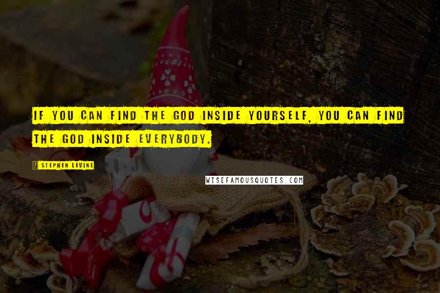 Stephen Levine quotes: If you can find the God inside yourself, you can find the God inside everybody.