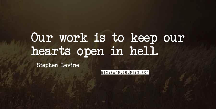 Stephen Levine quotes: Our work is to keep our hearts open in hell.