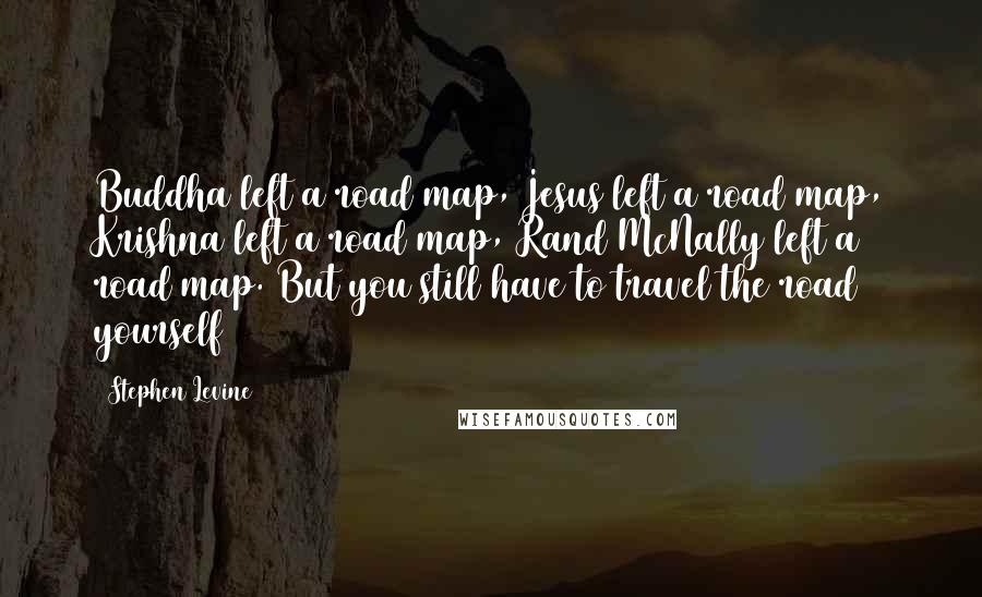 Stephen Levine quotes: Buddha left a road map, Jesus left a road map, Krishna left a road map, Rand McNally left a road map. But you still have to travel the road yourself