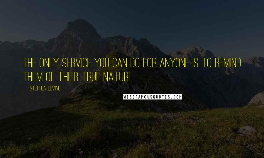 Stephen Levine quotes: The only service you can do for anyone is to remind them of their true nature.