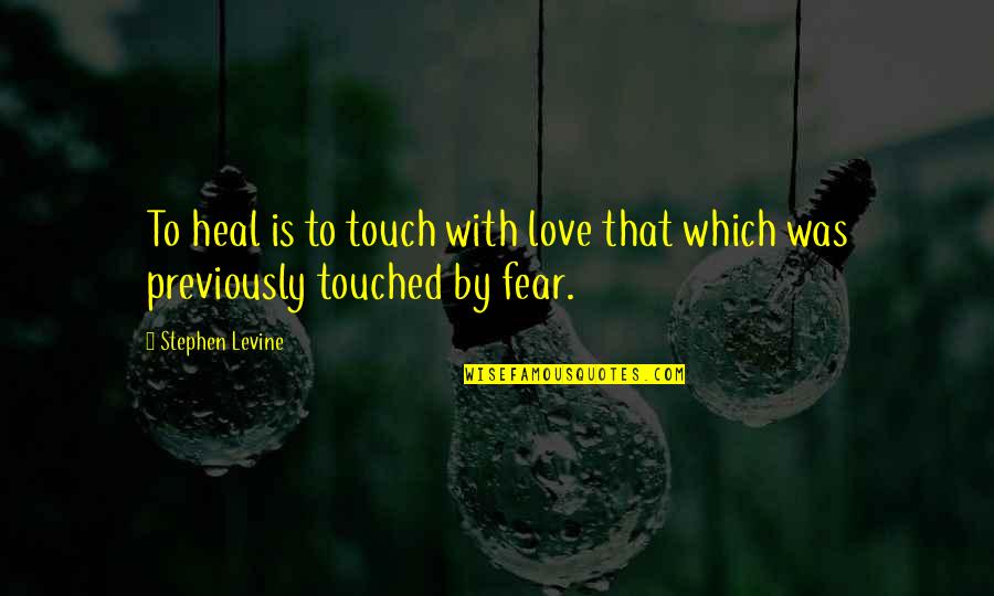 Stephen Levine Quotes By Stephen Levine: To heal is to touch with love that