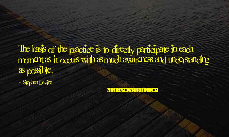 Stephen Levine Quotes By Stephen Levine: The basis of the practice is to directly Stephen Levine Quotes By Stephen Levine: The basis of the practice is to directly