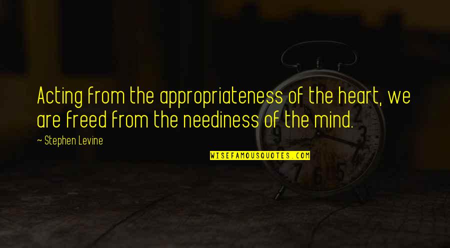 Stephen Levine Quotes By Stephen Levine: Acting from the appropriateness of the heart, we Stephen Levine Quotes By Stephen Levine: Acting from the appropriateness of the heart, we
