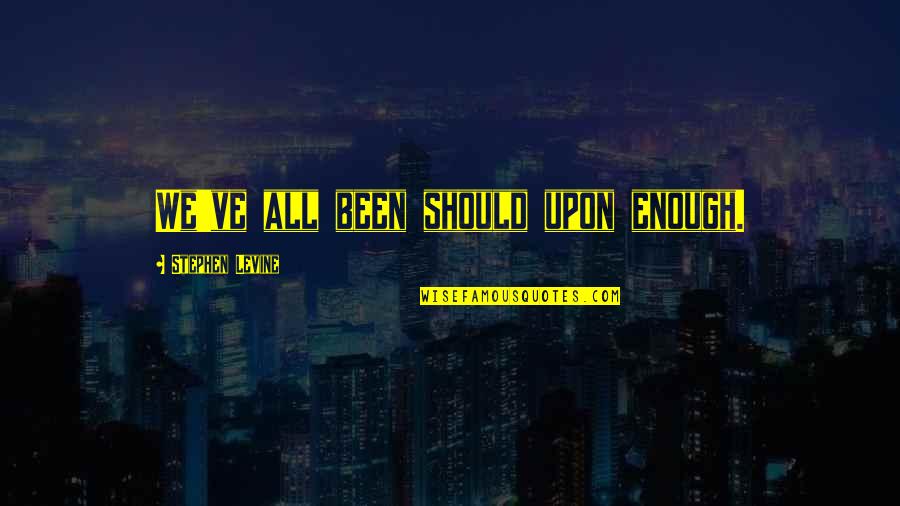 Stephen Levine Quotes By Stephen Levine: We've all been should upon enough. Stephen Levine Quotes By Stephen Levine: We've all been should upon enough.
