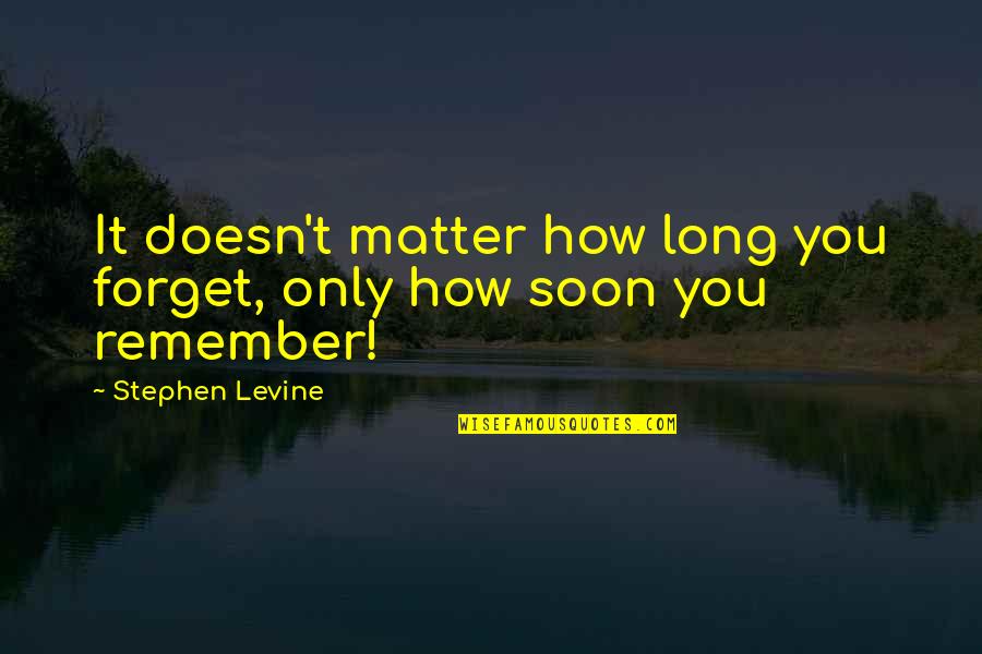 Stephen Levine Quotes By Stephen Levine: It doesn't matter how long you forget, only Stephen Levine Quotes By Stephen Levine: It doesn't matter how long you forget, only