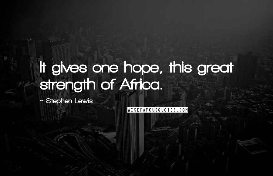 Stephen Lewis quotes: It gives one hope, this great strength of Africa.