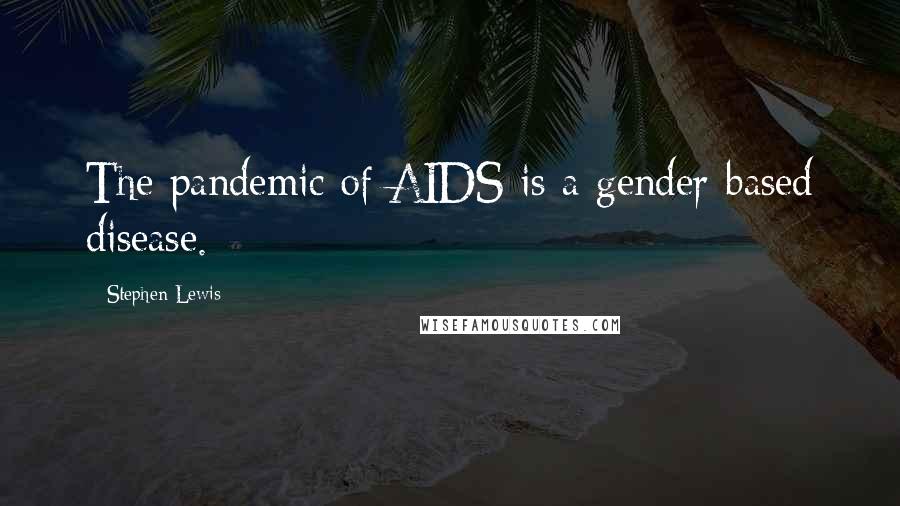 Stephen Lewis quotes: The pandemic of AIDS is a gender-based disease.