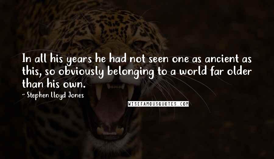 Stephen Lloyd Jones quotes: In all his years he had not seen one as ancient as this, so obviously belonging to a world far older than his own.