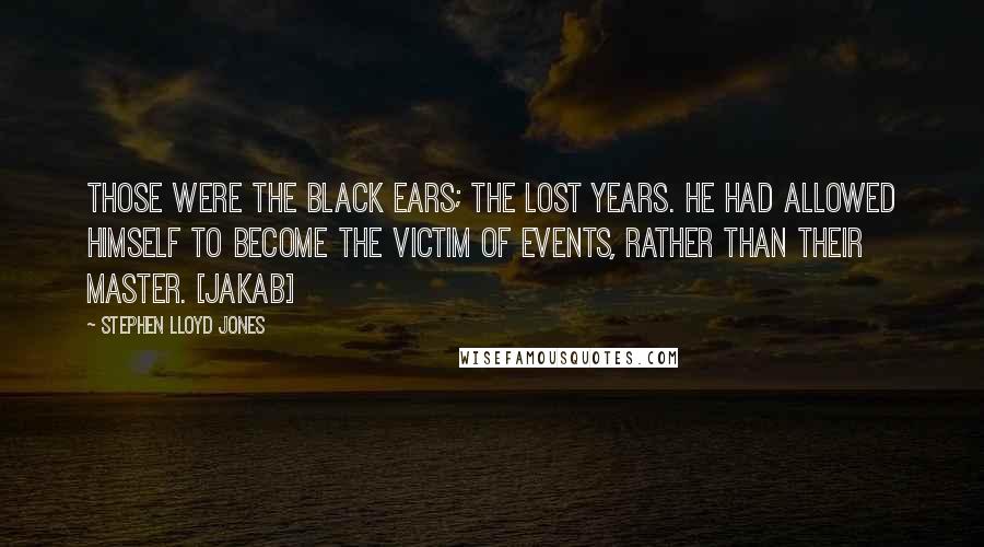 Stephen Lloyd Jones quotes: Those were the black ears; the lost years. He had allowed himself to become the victim of events, rather than their master. [Jakab]