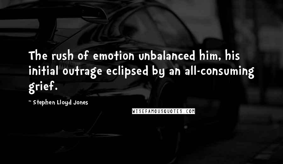 Stephen Lloyd Jones quotes: The rush of emotion unbalanced him, his initial outrage eclipsed by an all-consuming grief.