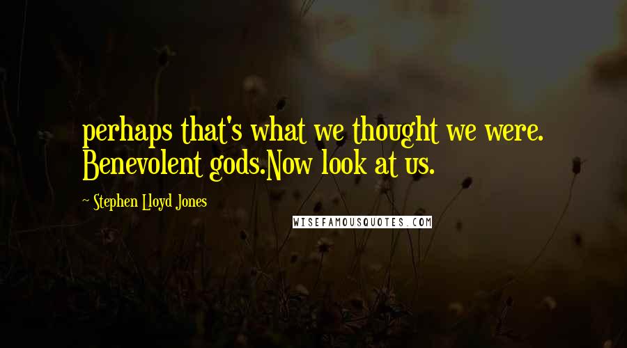 Stephen Lloyd Jones quotes: perhaps that's what we thought we were. Benevolent gods.Now look at us.