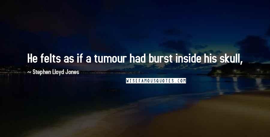 Stephen Lloyd Jones quotes: He felts as if a tumour had burst inside his skull,