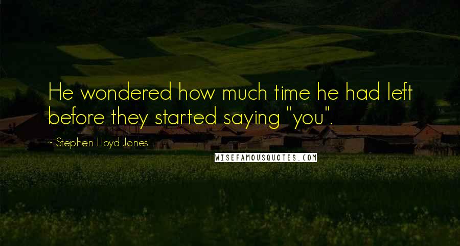 Stephen Lloyd Jones quotes: He wondered how much time he had left before they started saying "you".